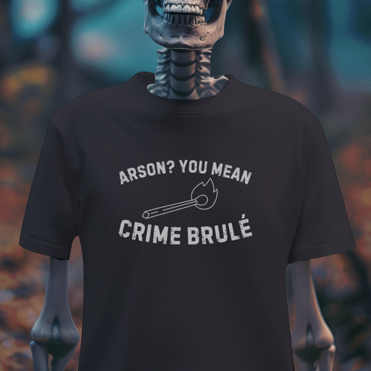 Arson? You Mean Crime Brulé – Dark Humor Pun T-Shirt