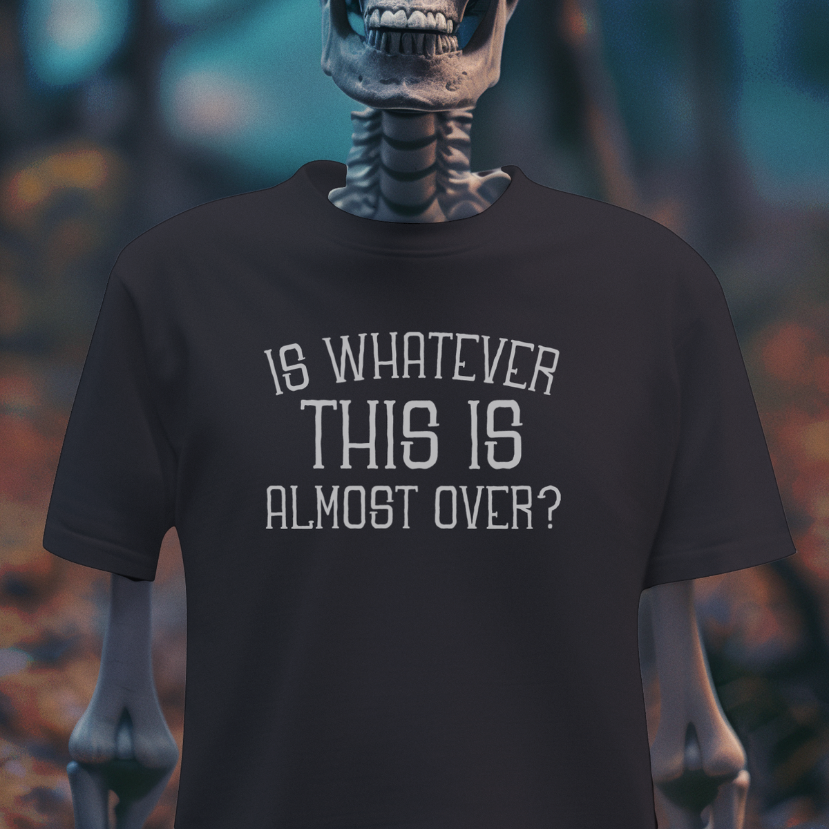 Is Whatever This Is Almost Over? – Dark Humor Tee