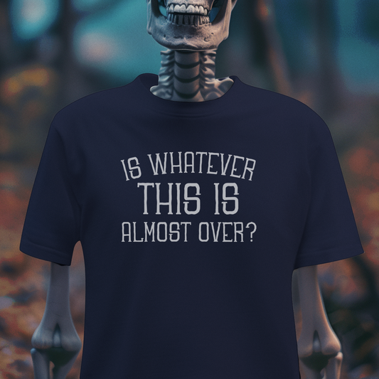 Is Whatever This Is Almost Over? – Dark Humor Tee